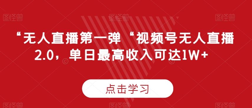 “无人直播第一弹“视频号无人直播2.0，单日最高收入可达1W+【揭秘】-生财有道