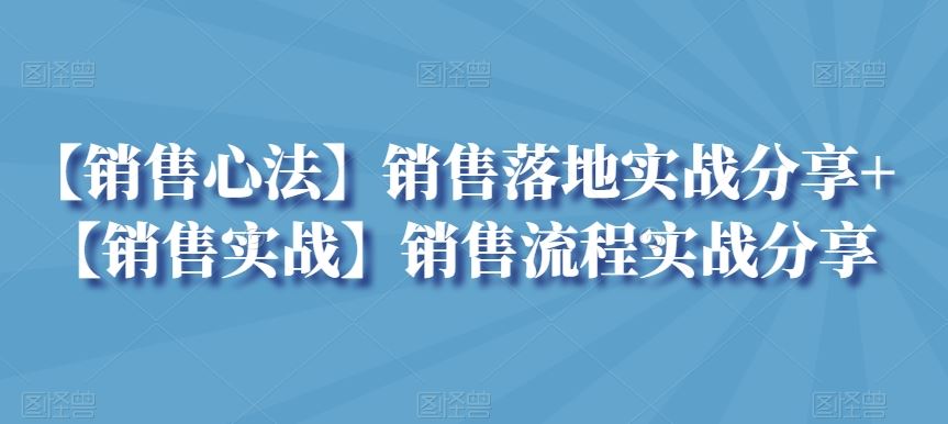 【销售心法】销售落地实战分享+【销售实战】销售流程实战分享-生财有道