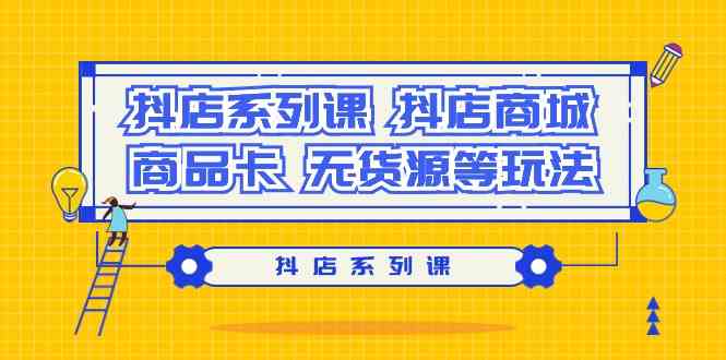 (9231期）抖店系列课，​抖店商城、商品卡、无货源等玩法-生财有道