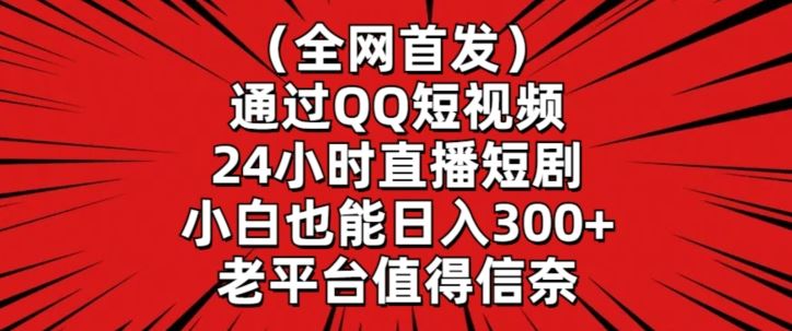 全网首发，通过QQ短视频24小时直播短剧，小白也能日入300+【揭秘】-生财有道