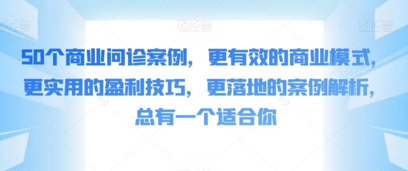 50个商业问诊案例，更有效的商业模式，更实用的盈利技巧，更落地的案例解析，总有一个适合你-生财有道