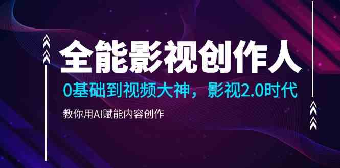 （9271期）全能影视-创作人，0基础到视频大神，影视2.0时代，教你用AI赋能内容创作-生财有道