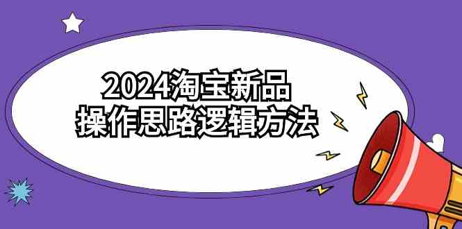 2024淘宝新品操作思路逻辑方法（6节视频课）-生财有道
