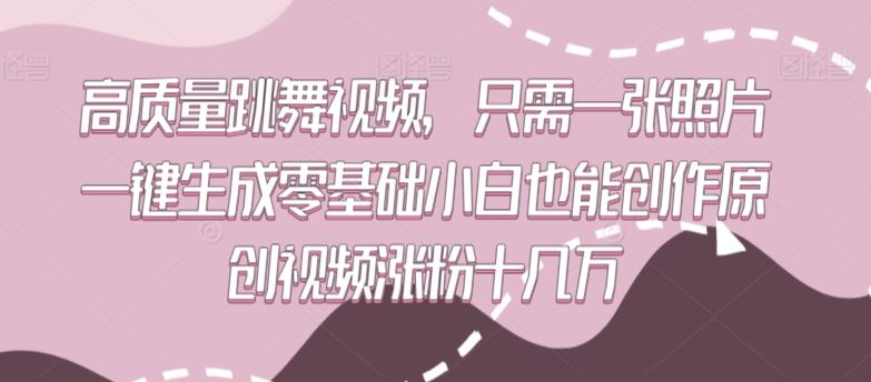 高质量跳舞视频，只需一张照片一键生成零基础小白也能创作原创视频涨粉十几万【揭秘】-生财有道
