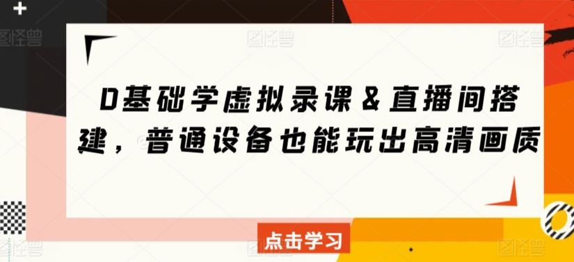 0基础学虚拟录课＆直播间搭建，普通设备也能玩出高清画质-生财有道