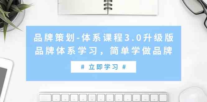 （9284期）品牌策划-体系课程3.0升级版，品牌体系学习，简单学做品牌（高清无水印）-生财有道