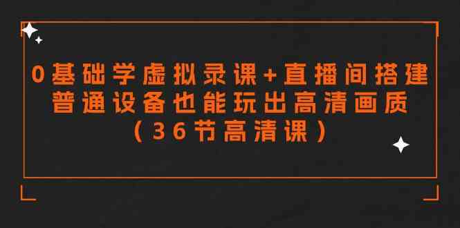 （9285期）零基础学虚拟录课+直播间搭建，普通设备也能玩出高清画质（36节高清课）-生财有道