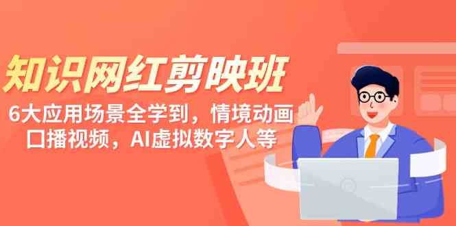 （9302期）知识 网红剪映班，6大应用 场景全学到，情境动画，囗播视频，AI虚拟数字人-生财有道