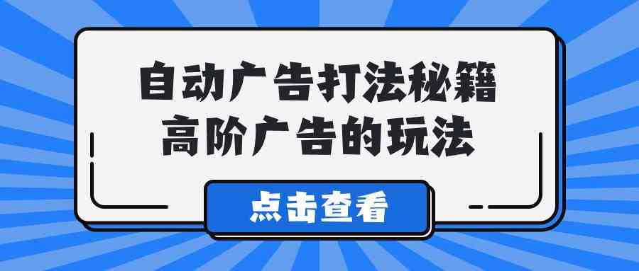 Alice自动广告打法秘籍，高阶广告的玩法-生财有道