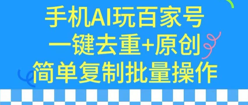 用手机AI玩百家号，一键去重+原创，简单复制批量操作【揭秘】-生财有道