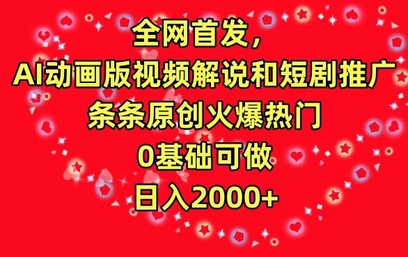 全网首发，AI动画版视频解说和短剧推广，条条原创火爆热门，0基础可做，日入2000+【揭秘】-生财有道