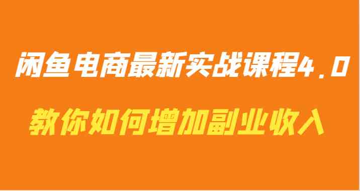 闲鱼电商最新实战课程4.0-教你如何快速增加副业收入-生财有道