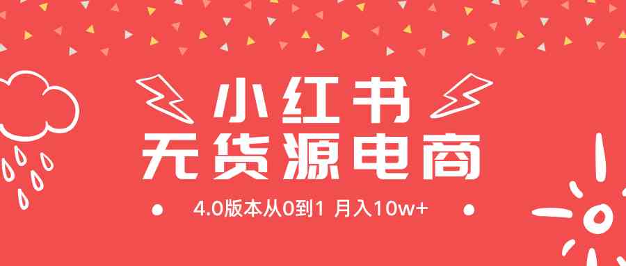 （9317期）小红书无货源新电商4.0版本从0到1月入10w+-生财有道