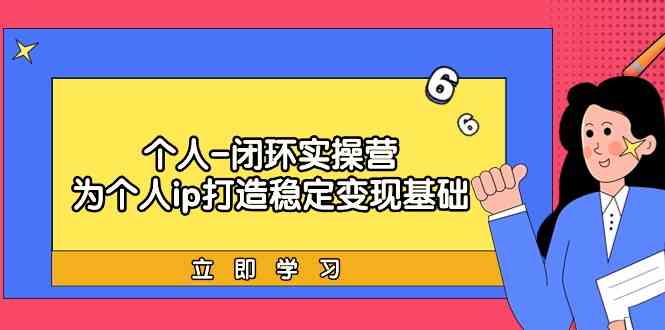 （9331期）个人-闭环实操营：为个人ip打造稳定变现基础，从价值定位/爆款打造/产品…-生财有道