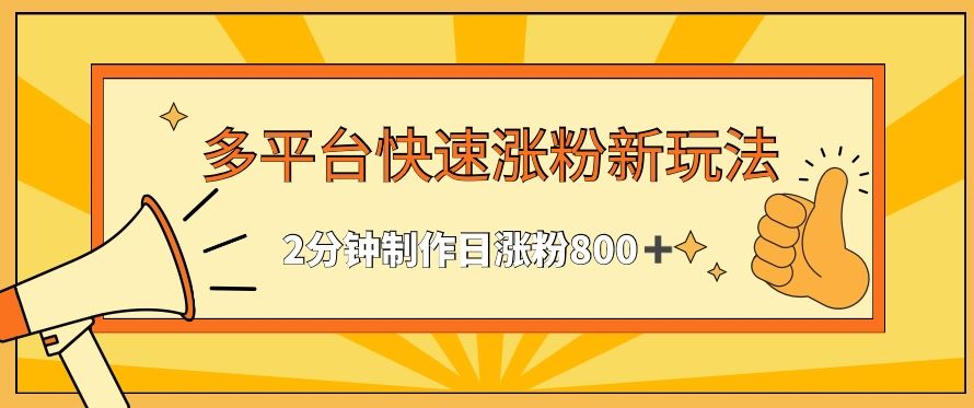 多平台快速涨粉最新玩法，2分钟制作，日涨粉800+【揭秘】-生财有道