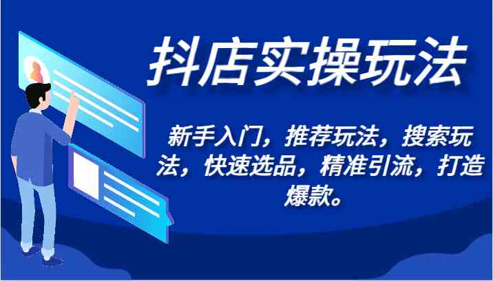 抖店实操玩法-新手入门，推荐玩法，搜索玩法，快速选品，精准引流，打造爆款。-生财有道