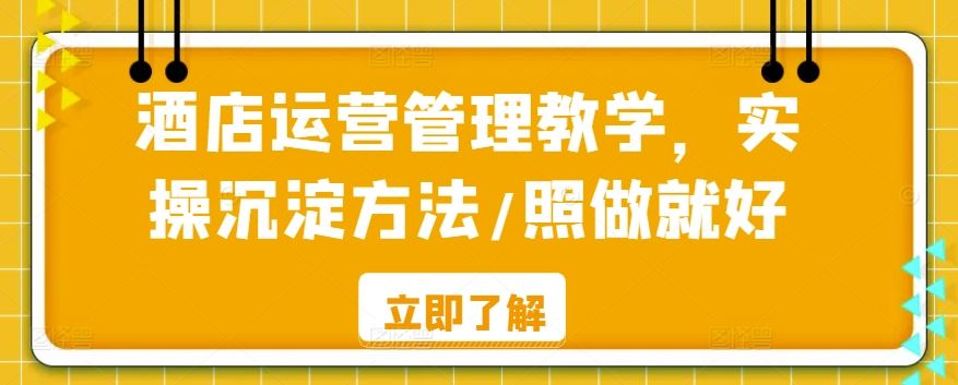 酒店运营管理教学，实操沉淀方法/照做就好-生财有道
