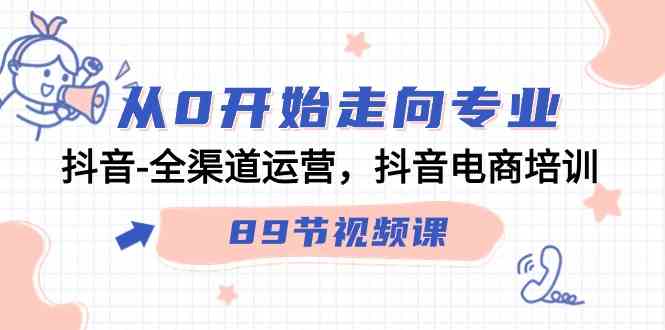 （9353期）从0开始走向专业，抖音-全渠道运营，抖音电商培训（89节视频课）-生财有道