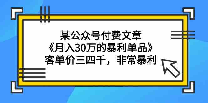 （9365期）某公众号付费文章《月入30万的暴利单品》客单价三四千，非常暴利-生财有道