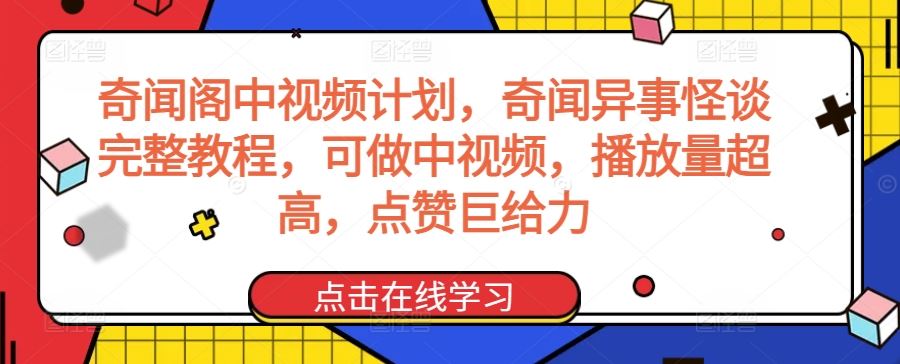 奇闻阁中视频计划，奇闻异事怪谈完整教程，可做中视频，播放量超高，点赞巨给力-生财有道