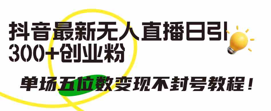 （9366期）抖音最新无人直播日引300+创业粉，单场五位数变现不封号教程！-生财有道