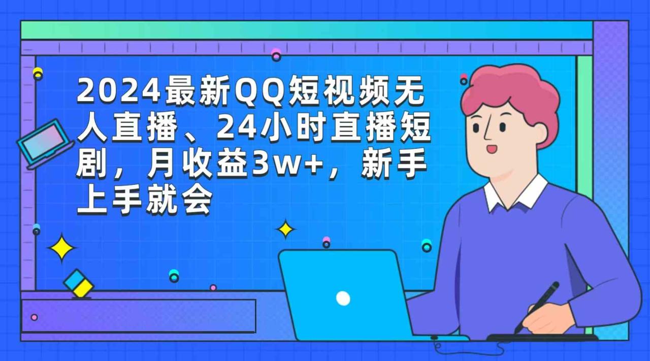 （9378期）2024最新QQ短视频无人直播、24小时直播短剧，月收益3w+，新手上手就会-生财有道