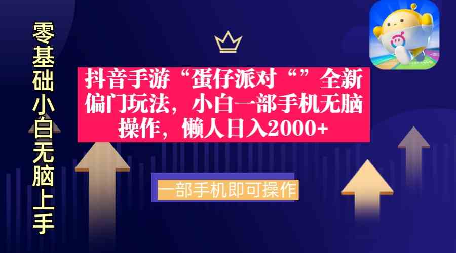 （9379期）抖音手游“蛋仔派对“”全新偏门玩法，小白一部手机无脑操作 懒人日入2000+-生财有道