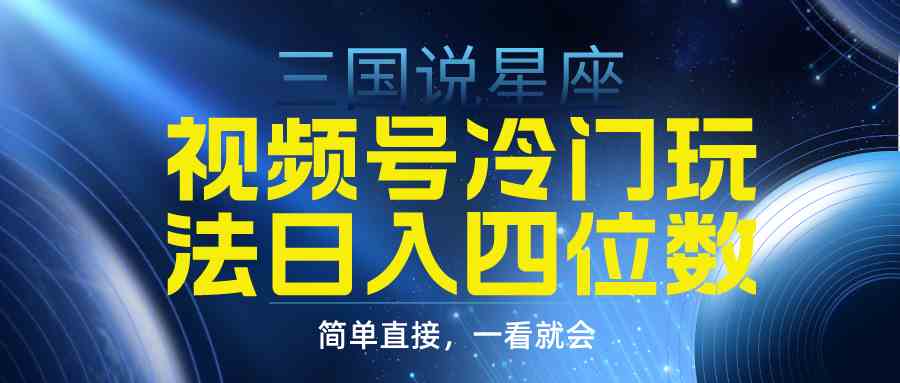 （9383期）视频号掘金冷门玩法，三国星座赛道，日入四位数（教程+素材）-生财有道