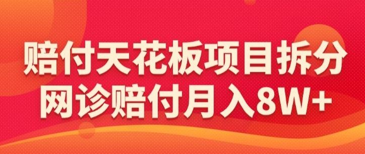 赔付天花板项目拆分，网诊赔付月入8W+-【仅揭秘】-生财有道