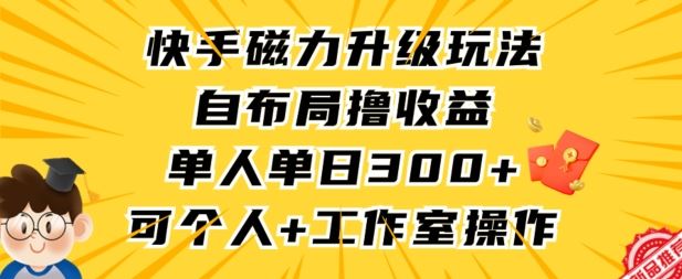 快手磁力升级玩法，自布局撸收益，单人单日300+，个人工作室均可操作【揭秘】-生财有道