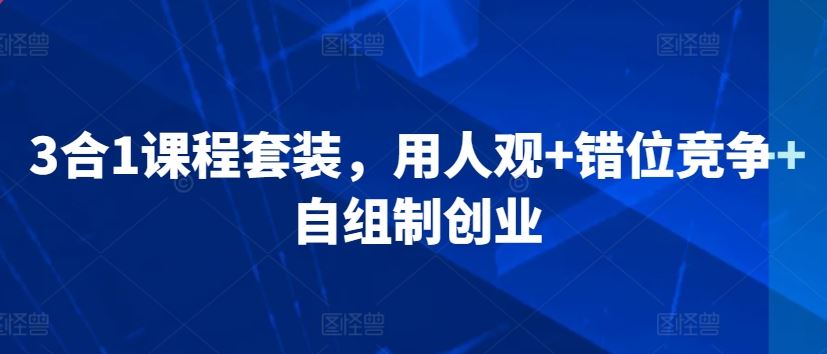 3合1课程套装，​用人观+错位竞争+自组制创业-生财有道