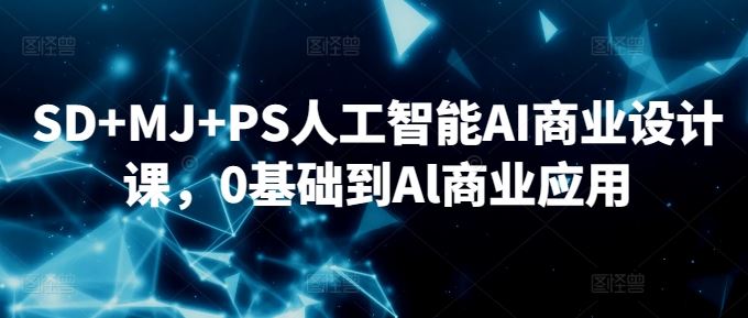 SD+MJ+PS人工智能AI商业设计课，0基础到Al商业应用-生财有道