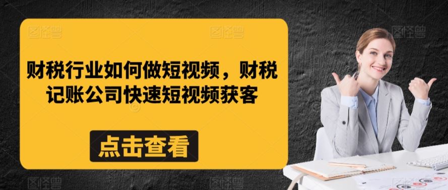 财税行业如何做短视频，财税记账公司快速短视频获客-生财有道