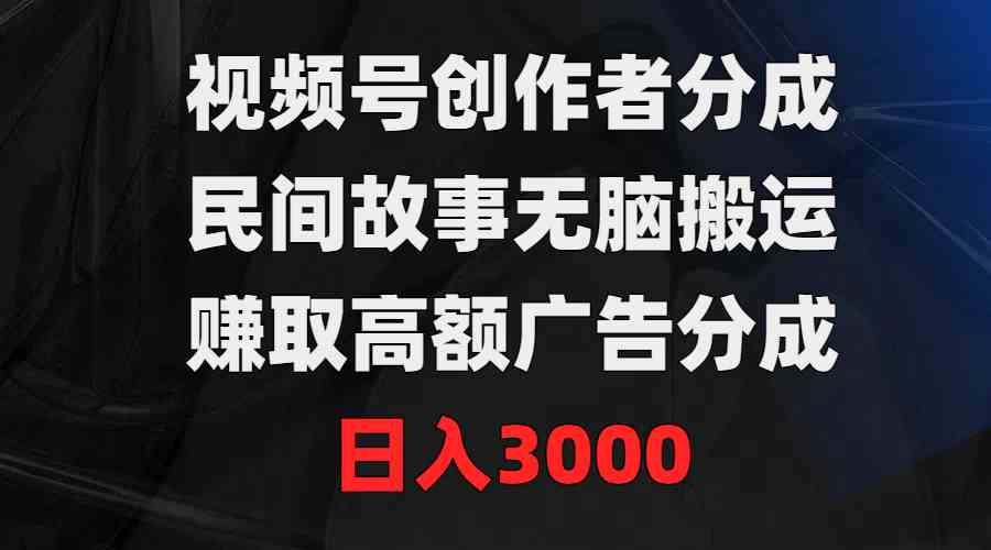 （9390期）视频号创作者分成，民间故事无脑搬运，赚取高额广告分成，日入3000-生财有道