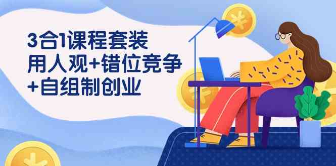 （9392期）3 合1课程套装，用人观+错位竞争+自组 制创业（43节课）-生财有道