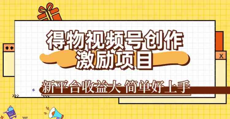 得物视频号创作激励项目，新平台收益大，无脑复制粘贴 一万播放100+，一-生财有道