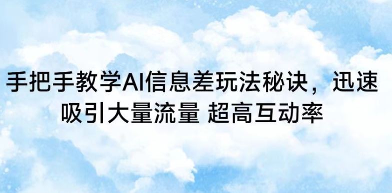 手把手教学AI信息差玩法秘诀，迅速吸引大量流量，超高互动率【揭秘】-生财有道