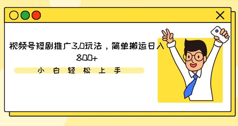 视频号短剧推广3.0玩法，简单搬运日入800+【揭秘】-生财有道
