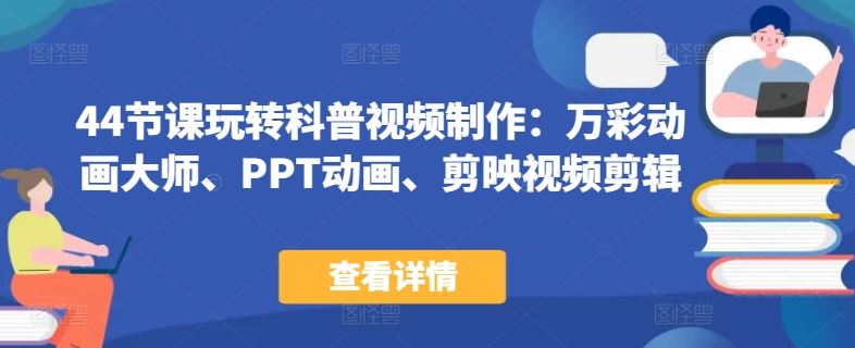44节课玩转科普视频制作：万彩动画大师、PPT动画、剪映视频剪辑，一课搞定科普视频制作-生财有道