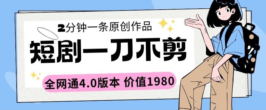 短剧一刀不剪2分钟一条全网通4.0版本价值1980【揭秘】-生财有道