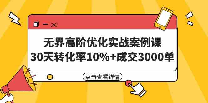 （9409期）无界高阶优化实战案例课，30天转化率10%+成交3000单（8节课）-生财有道