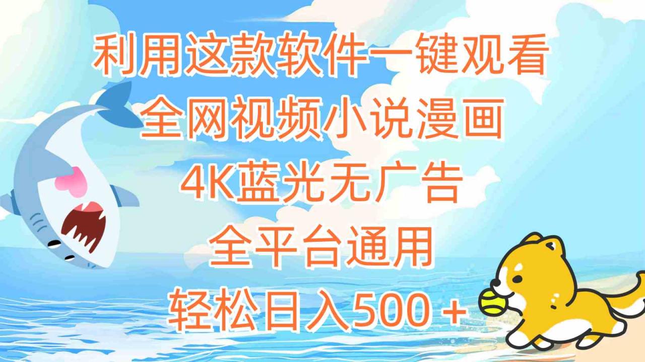 （9416期）利用这款软件一键观看全网视频小说漫画，4K蓝光无广告，全平台通用，轻…-生财有道