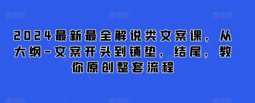 2024最新最全解说类文案课，从大纲-文案开头到铺垫，结尾，教你原创整套流程-生财有道