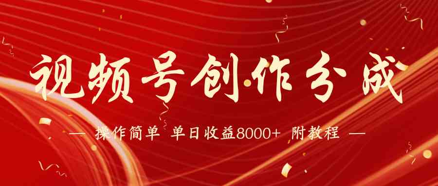 （9474期）【蓝海项目】视频号创作分成计划，24年最新热门玩法，单天收益破8000+！-生财有道