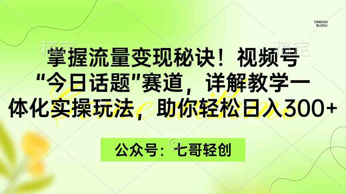（9437期）掌握流量变现秘诀！视频号“今日话题”赛道，一体化实操玩法，助你日入300+-生财有道