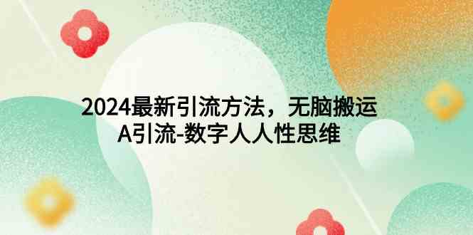 （9442期）2024最新引流方法，无脑搬运，A引流-数字人人性思维-生财有道