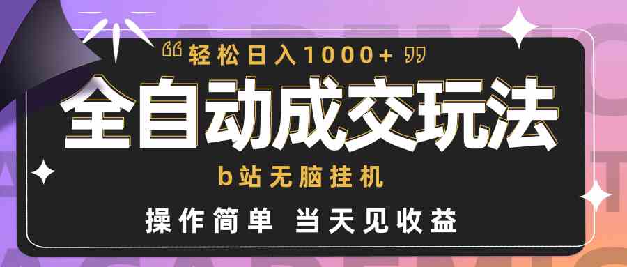 （9453期）全自动成交  b站无脑挂机 小白闭眼操作 轻松日入1000+ 操作简单 当天见收益-生财有道