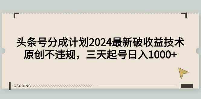 （9455期）头条号分成计划2024最新破收益技术，原创不违规，三天起号日入1000+-生财有道