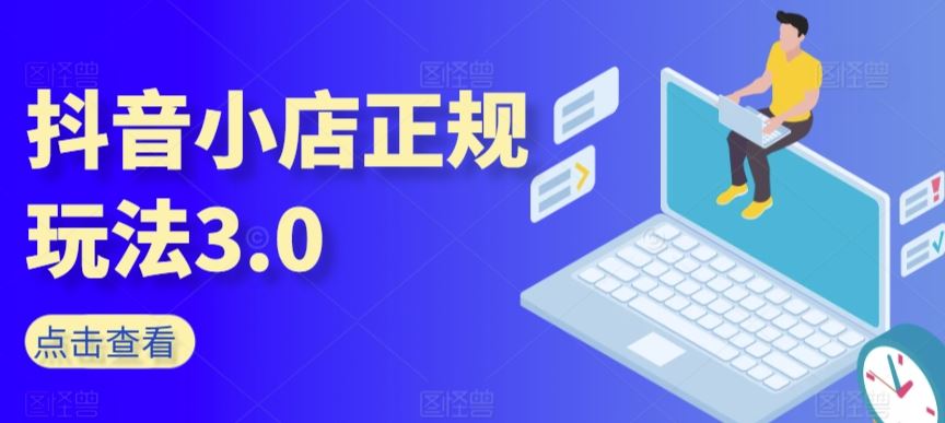 抖音小店正规玩法3.0，抖音入门基础知识、抖音运营技术、达人带货邀约、全域电商运营等-生财有道