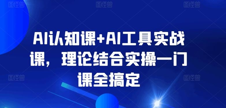 AI认知课+AI工具实战课，理论结合实操一门课全搞定-生财有道